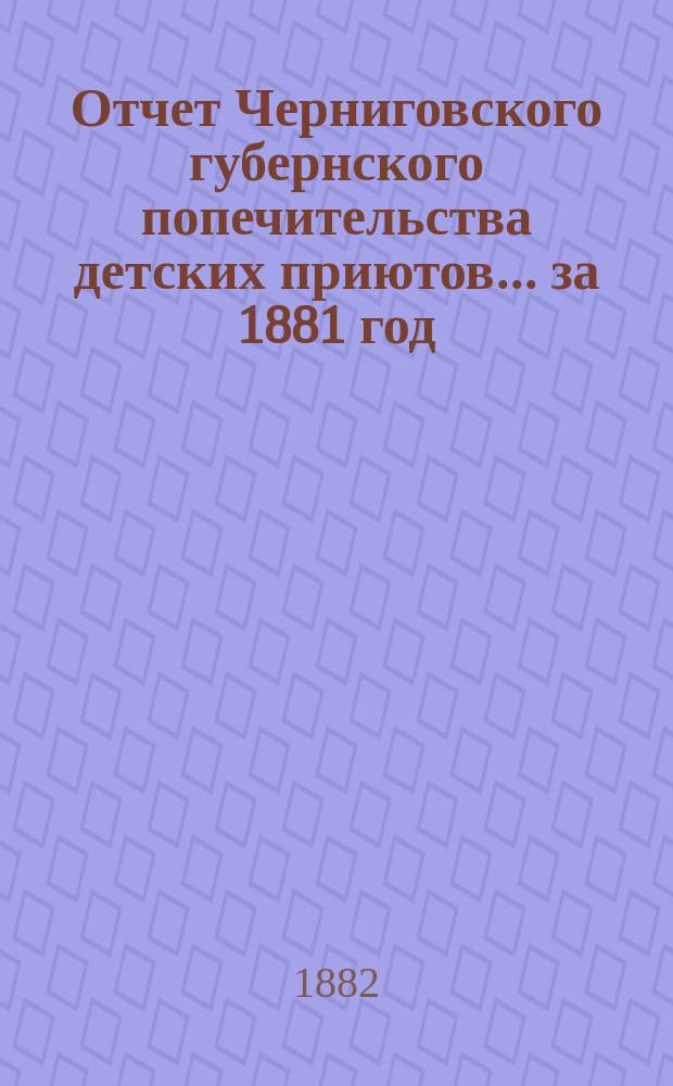 Отчет Черниговского губернского попечительства детских приютов... за 1881 год