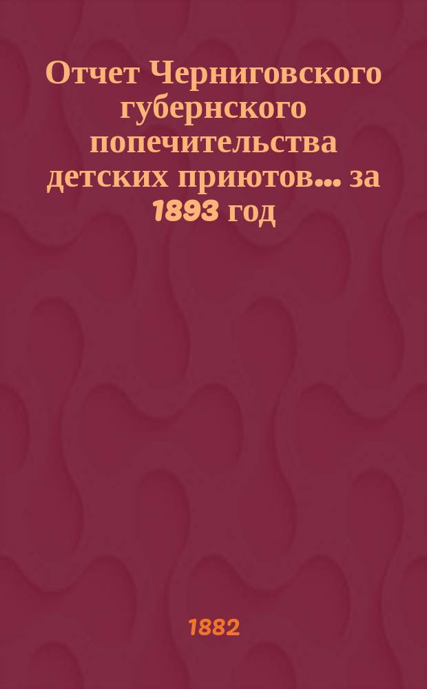 Отчет Черниговского губернского попечительства детских приютов... за 1893 год