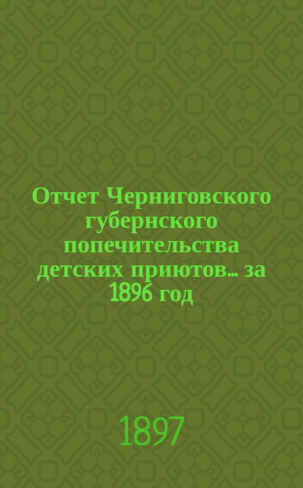 Отчет Черниговского губернского попечительства детских приютов... за 1896 год