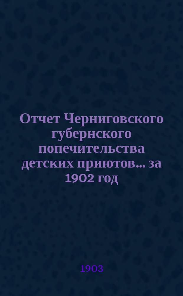Отчет Черниговского губернского попечительства детских приютов... за 1902 год