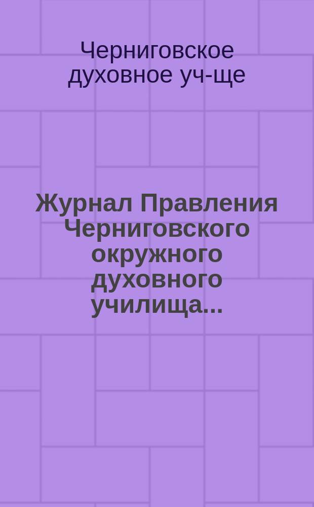Журнал Правления Черниговского окружного духовного училища...
