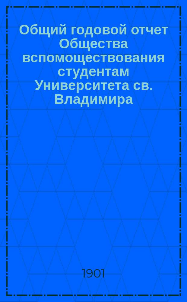 Общий годовой отчет Общества вспомоществования студентам Университета св. Владимира... ... за 1900 год