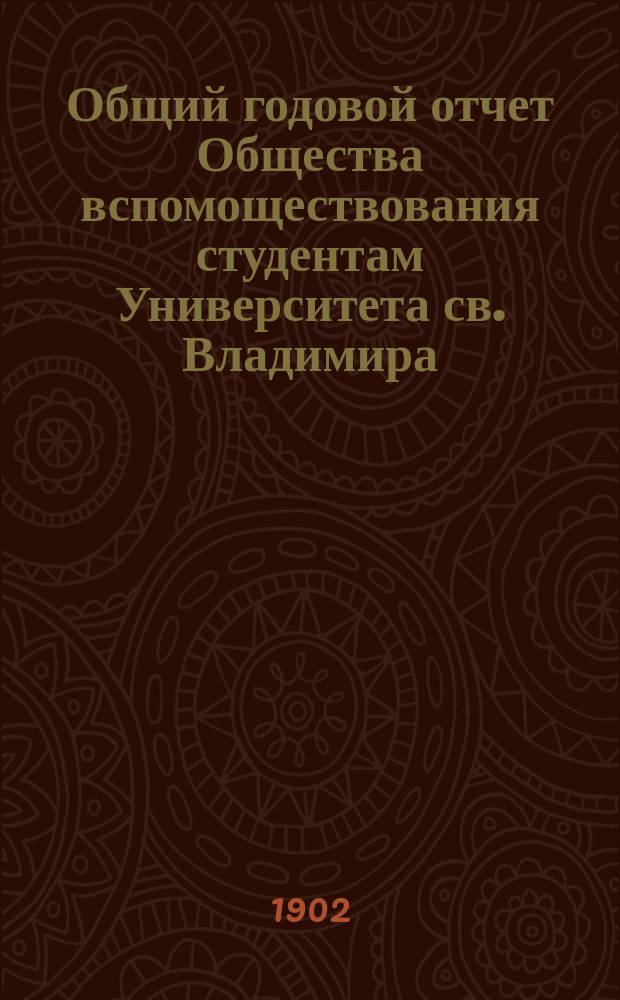 Общий годовой отчет Общества вспомоществования студентам Университета св. Владимира... ... за 1901 год