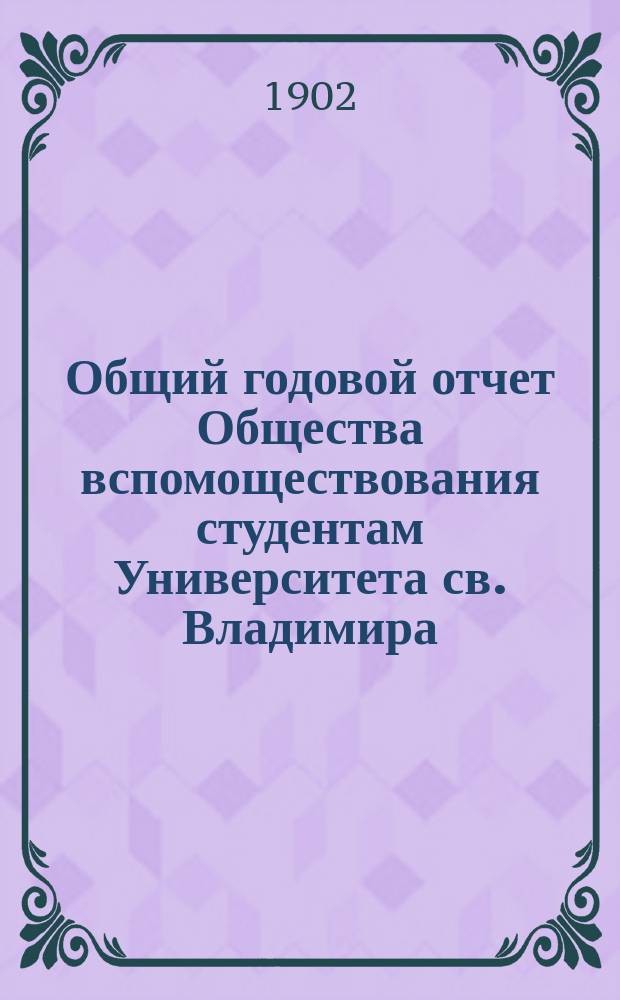 Общий годовой отчет Общества вспомоществования студентам Университета св. Владимира... ... за 1902 год
