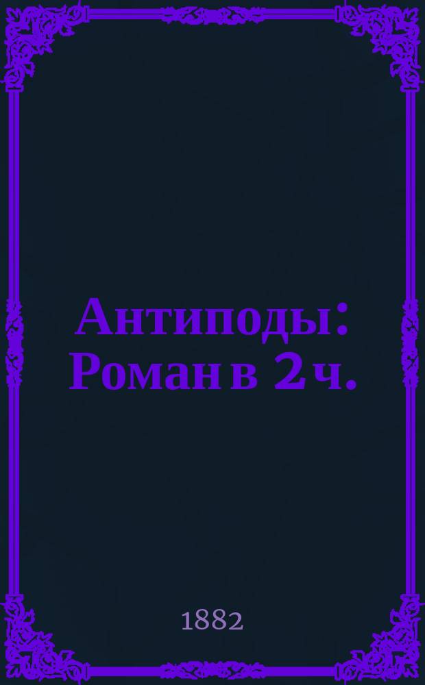 Антиподы : Роман в 2 ч.