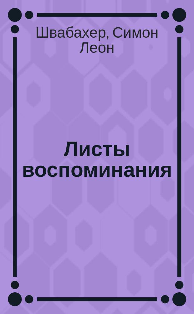 Листы воспоминания : Тени в бозе почившего государя Александра Освободителя с благоговением посвящает Одесский городовой раввин д-р Швабахер