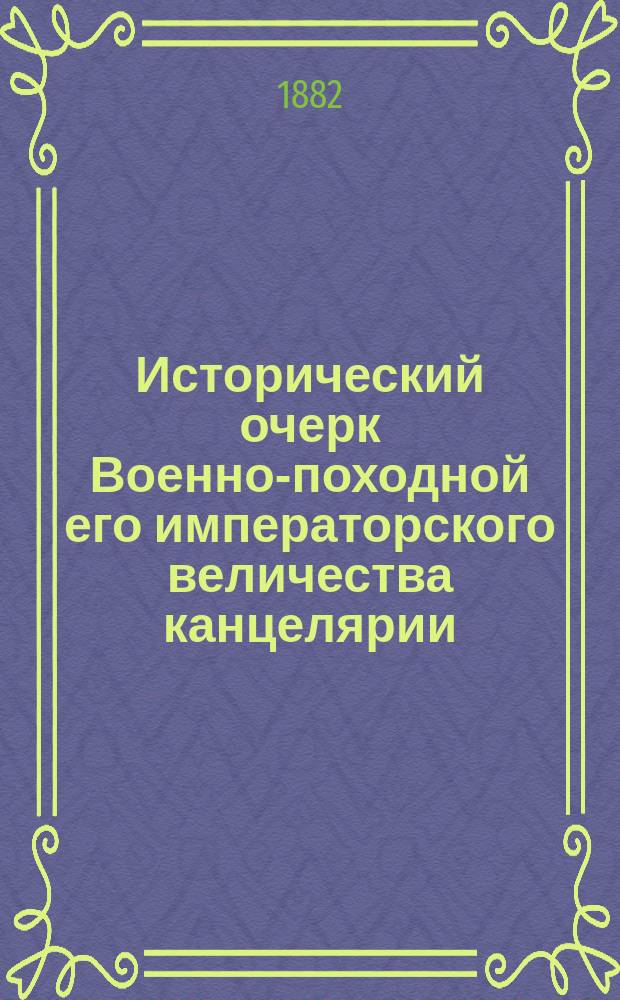Исторический очерк Военно-походной его императорского величества канцелярии : С 1797-1812 и 1832-1882 г