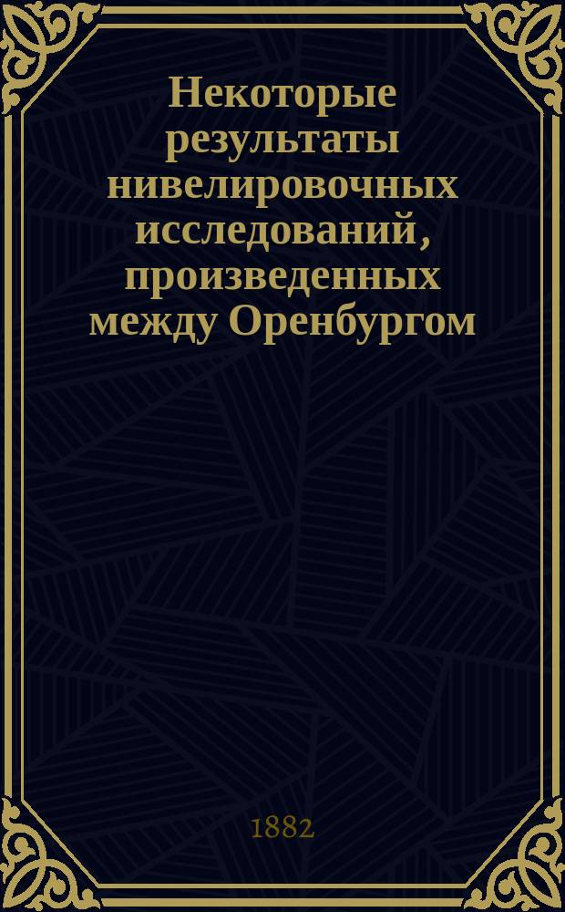 Некоторые результаты нивелировочных исследований, произведенных между Оренбургом, Аральским морем и Кара-Тугаем