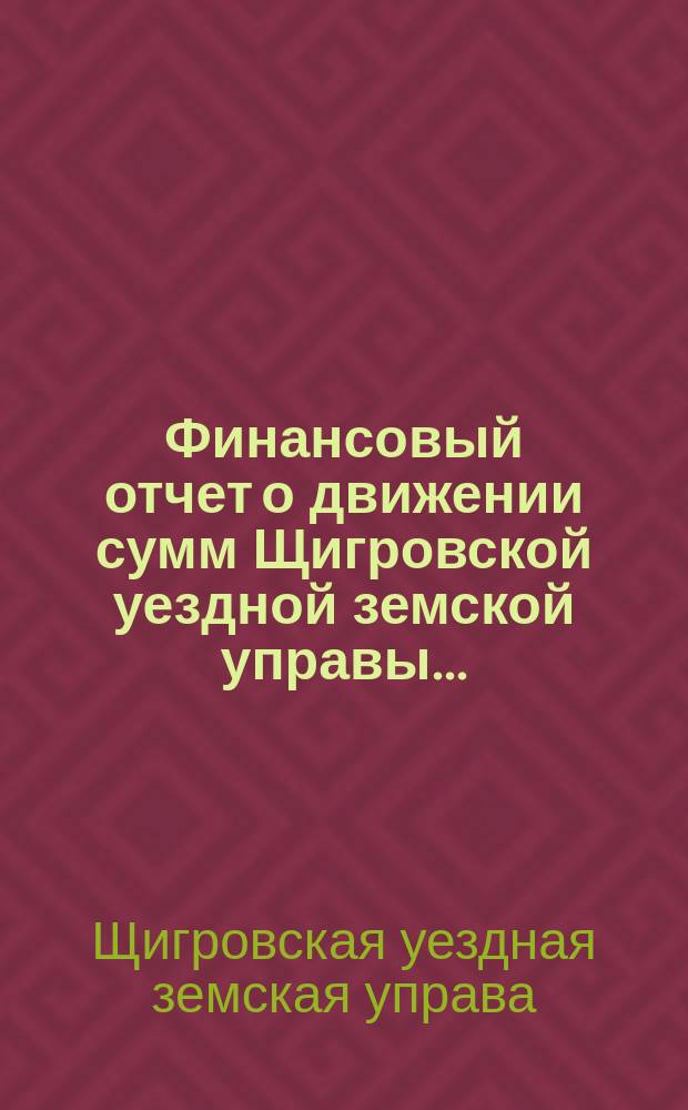 Финансовый отчет о движении сумм Щигровской уездной земской управы...