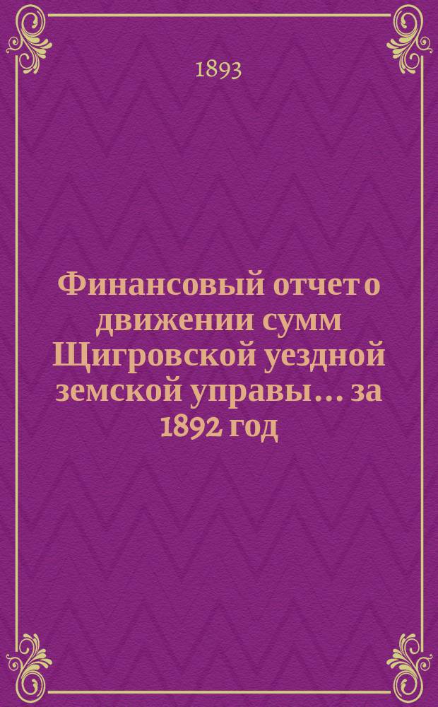 Финансовый отчет о движении сумм Щигровской уездной земской управы... за 1892 год