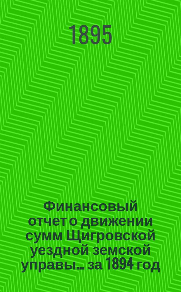 Финансовый отчет о движении сумм Щигровской уездной земской управы... за 1894 год