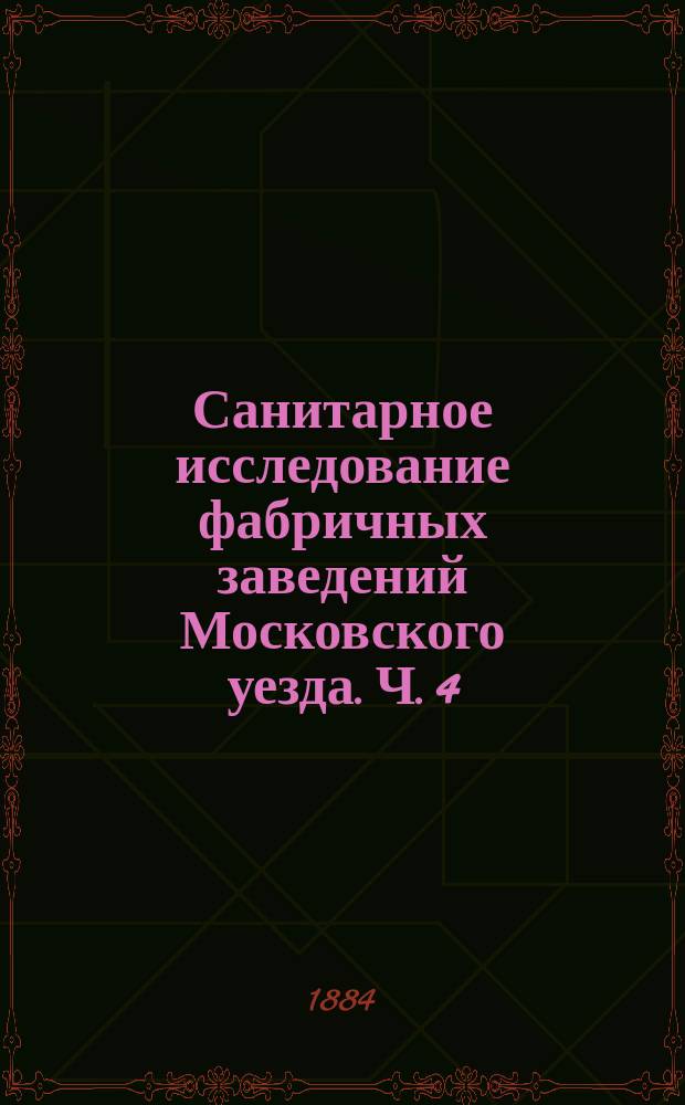 Санитарное исследование фабричных заведений Московского уезда. Ч. 4