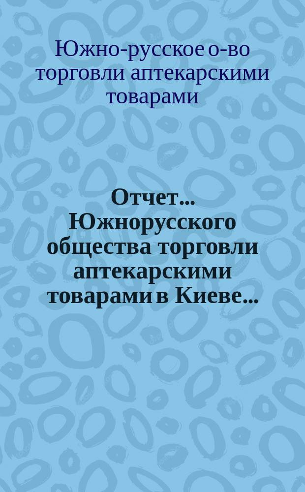 Отчет... Южнорусского общества торговли аптекарскими товарами в Киеве...