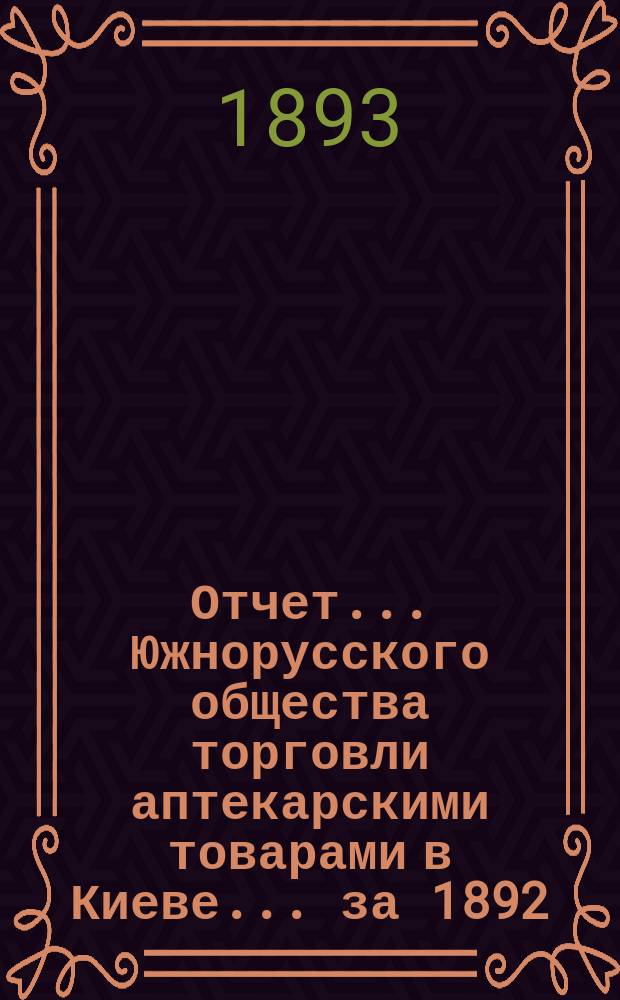 Отчет... Южнорусского общества торговли аптекарскими товарами в Киеве... ... за 1892/93 год