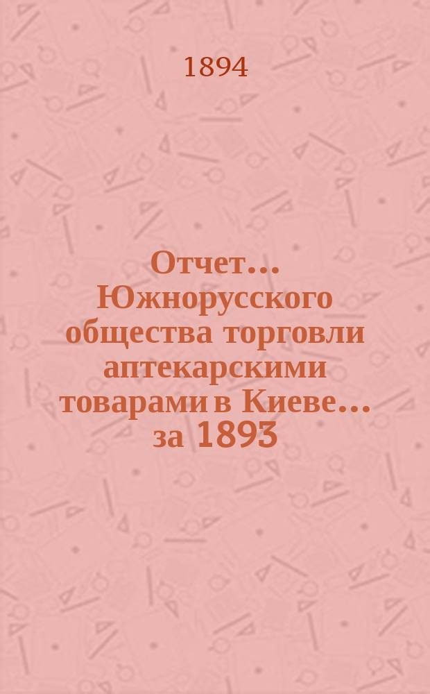Отчет... Южнорусского общества торговли аптекарскими товарами в Киеве... ... за 1893/94 год