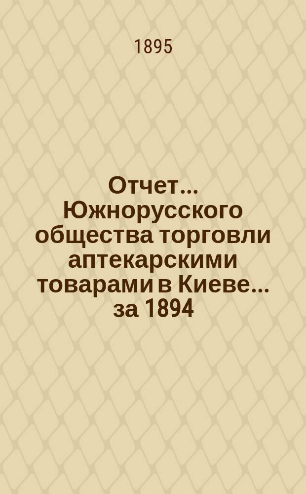 Отчет... Южнорусского общества торговли аптекарскими товарами в Киеве... ... за 1894/95 год