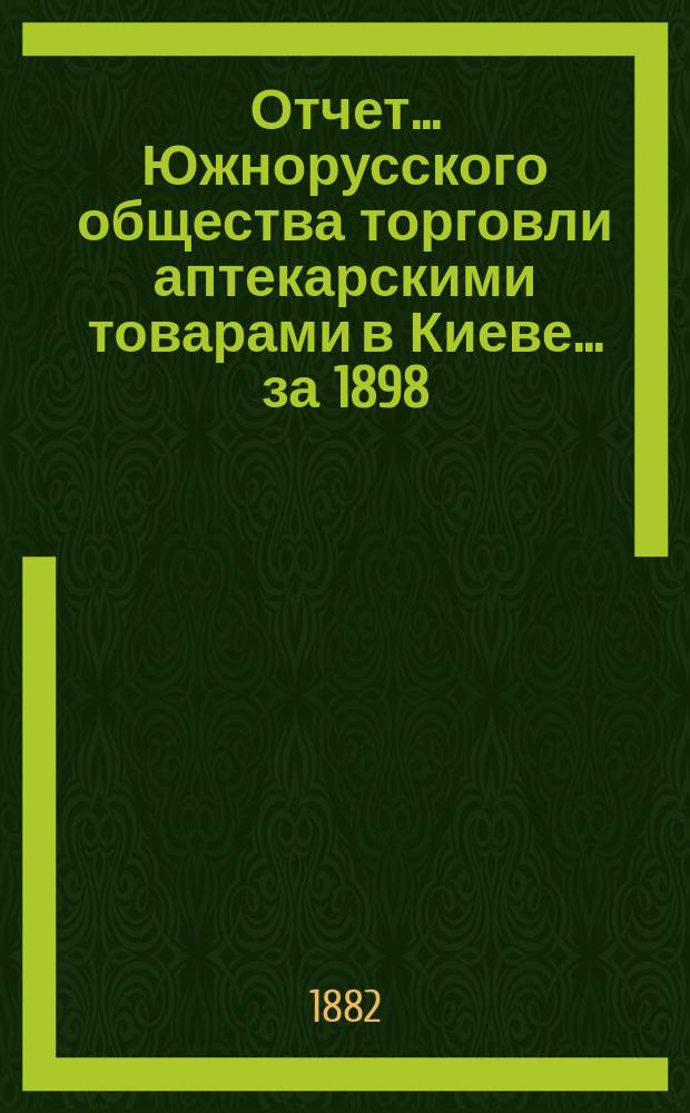 Отчет... Южнорусского общества торговли аптекарскими товарами в Киеве... ... за 1898/99 год