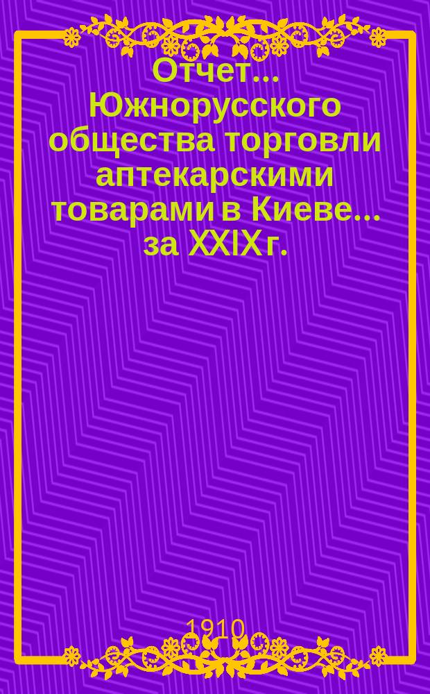 Отчет... Южнорусского общества торговли аптекарскими товарами в Киеве... ... за XXIX г.