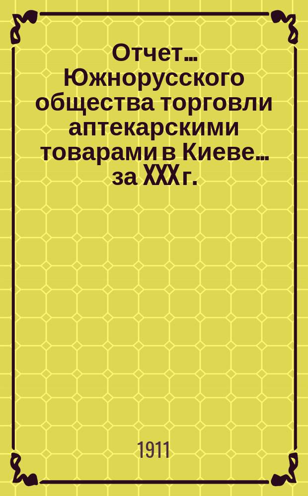 Отчет... Южнорусского общества торговли аптекарскими товарами в Киеве... ... за XXX г.