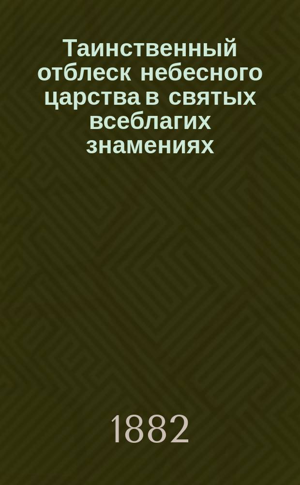 Таинственный отблеск небесного царства в святых всеблагих знамениях : Размышления, пробужд. словами св. писания о существе души и отношений мира духовного к миру внешнему
