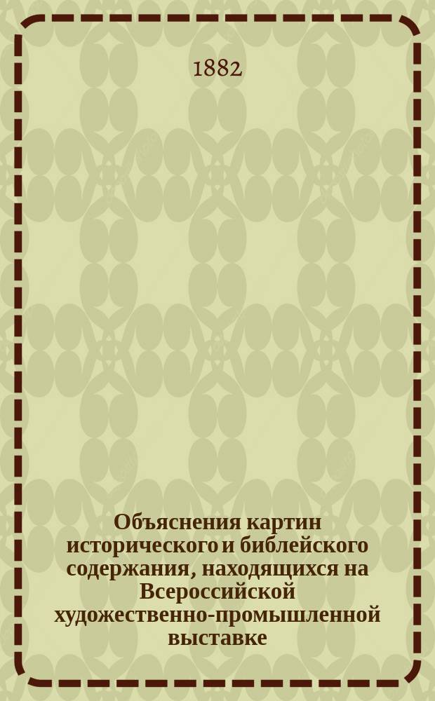 Объяснения картин исторического и библейского содержания, находящихся на Всероссийской художественно-промышленной выставке