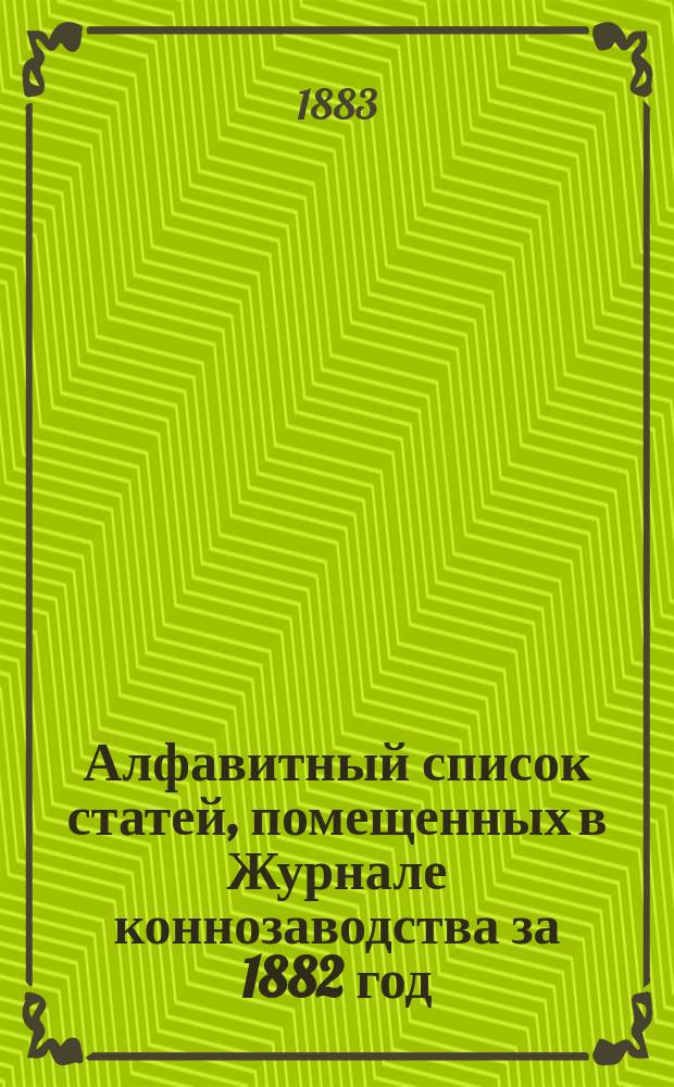 Алфавитный список статей, помещенных в Журнале коннозаводства за 1882 год