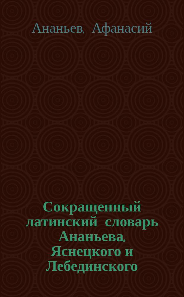 Сокращенный латинский словарь Ананьева, Яснецкого и Лебединского