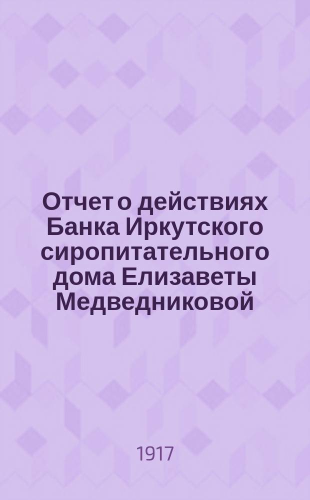 Отчет о действиях Банка Иркутского сиропитательного дома Елизаветы Медведниковой... ... за 1916 год