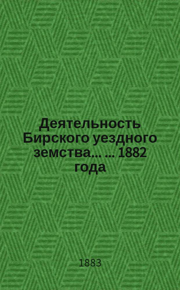 Деятельность Бирского уездного земства .... ... 1882 года : [VIII очередное Бирск. уезд. земск. собрание]