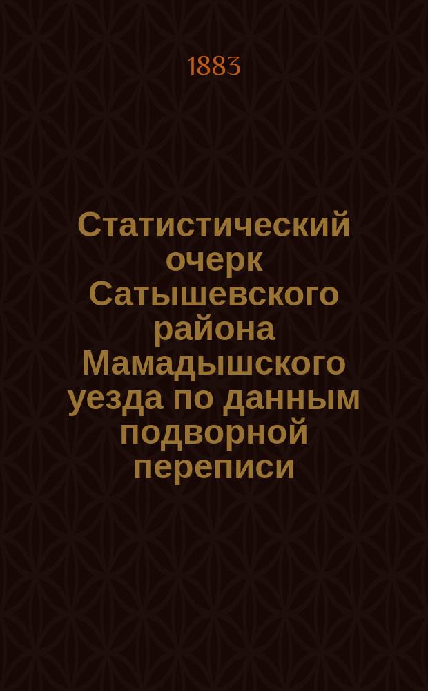 Статистический очерк Сатышевского района Мамадышского уезда по данным подворной переписи, произведенной в июне 1883 года