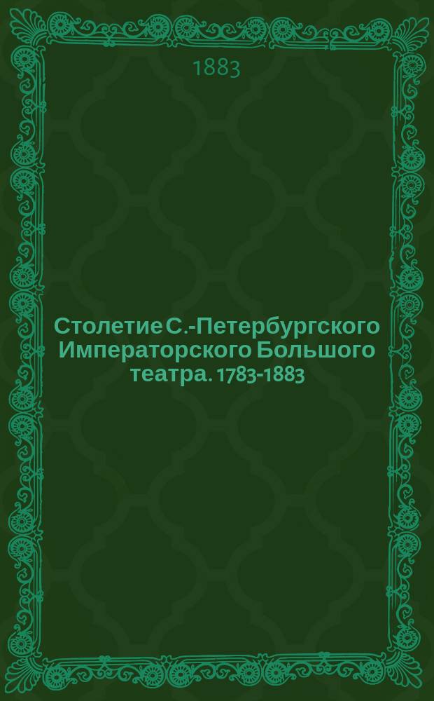 Столетие С.-Петербургского Императорского Большого театра. 1783-1883; Краткий исторический очерк императорских с.-петербургских театров / И. Божерянов