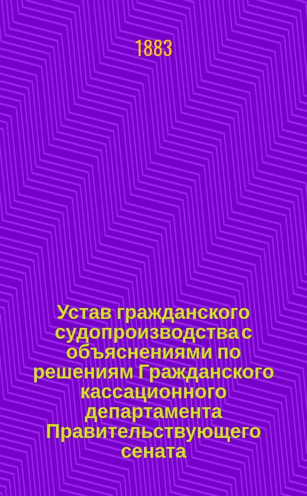 Устав гражданского судопроизводства с объяснениями по решениям Гражданского кассационного департамента Правительствующего сената