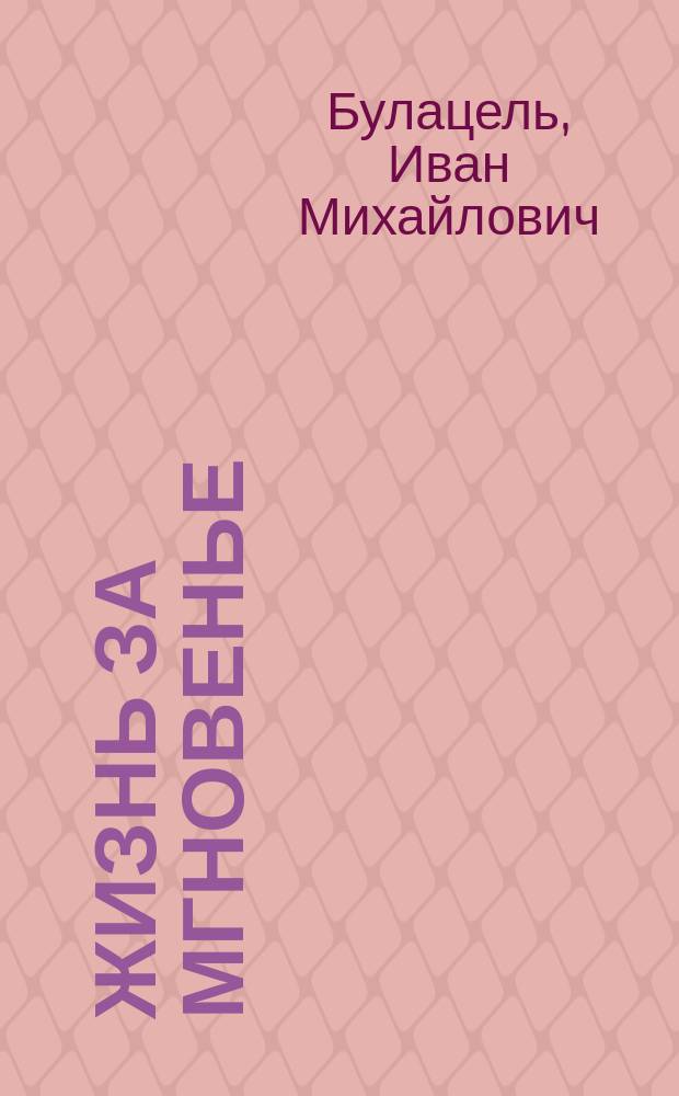 Жизнь за мгновенье : Драма из жизни в 4 карт