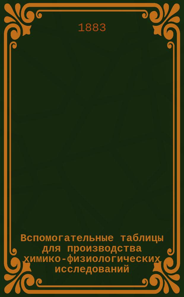 Вспомогательные таблицы для производства химико-физиологических исследований : Сост. для врачей и фармацевтов