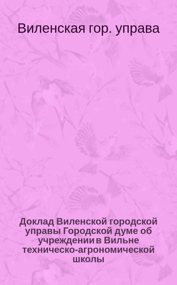 Доклад Виленской городской управы Городской думе об учреждении в Вильне техническо-агрономической школы