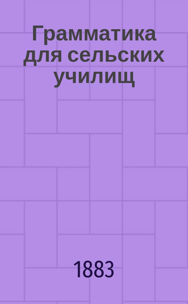 Грамматика для сельских училищ : (Части и частицы речи)