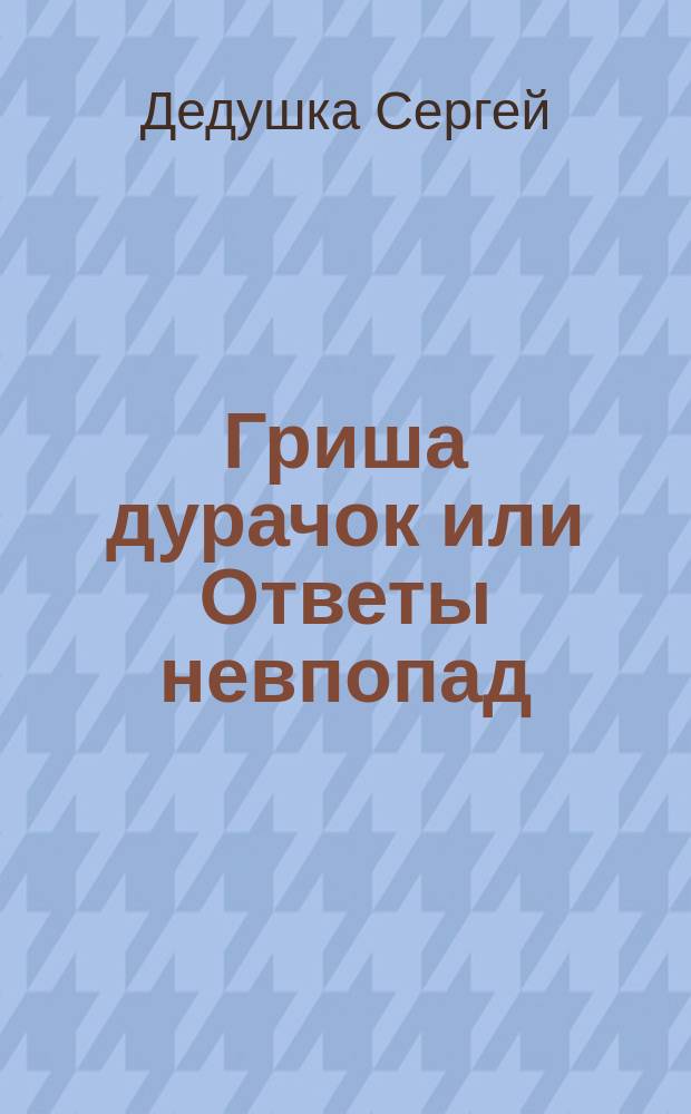 Гриша дурачок или Ответы невпопад : Сказка в стихах