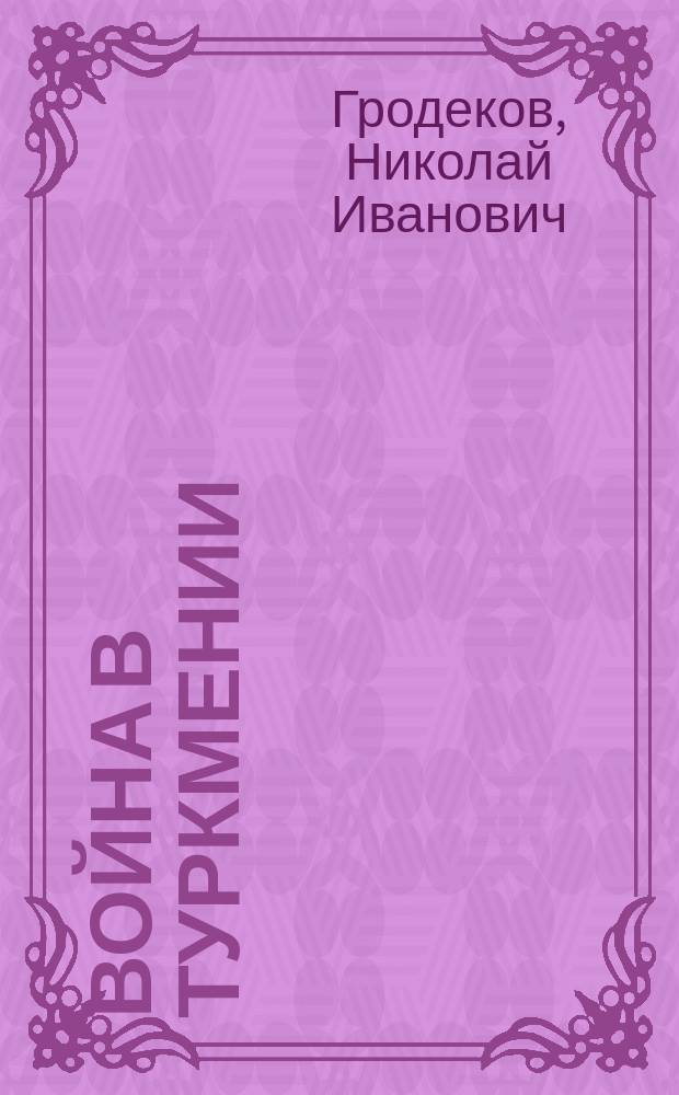 Война в Туркмении : Поход Скобелева в 1880-1881 гг. Т. 1-4