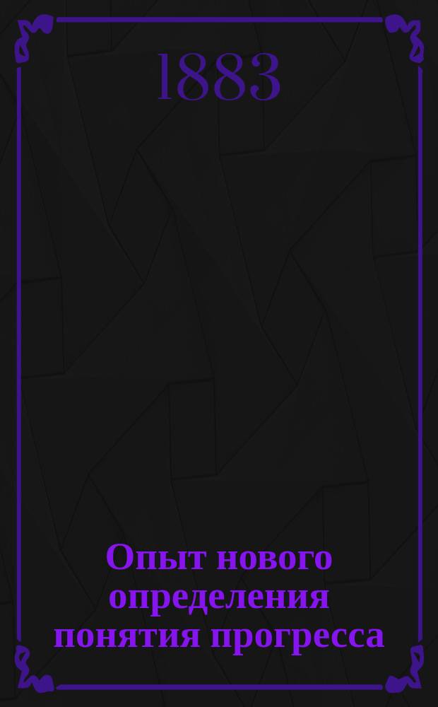 Опыт нового определения понятия прогресса : (Вступ. лекция, чит. в Новорос. ун-те 1 дек. 1883 г.)
