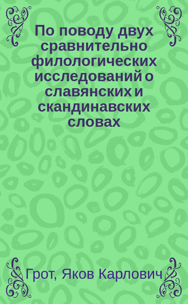 По поводу двух сравнительно филологических исследований о славянских и скандинавских словах : О двух статьях Ф. Тамма, напеч. в Ежегоднике Упсальского ун-та за 1881 и 1882 гг