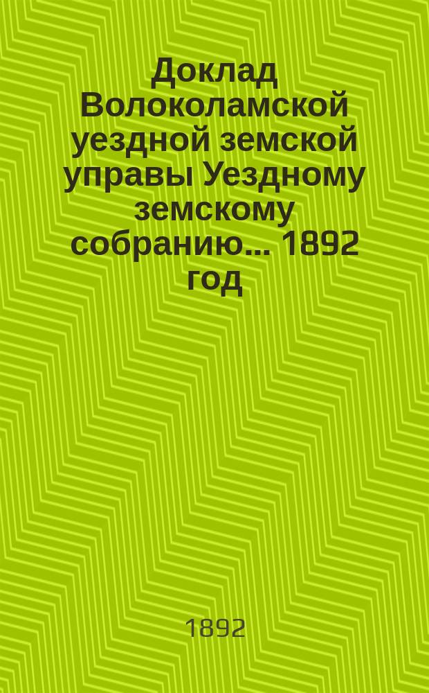 Доклад Волоколамской уездной земской управы [Уездному земскому собранию]... 1892 год : [По разным вопросам