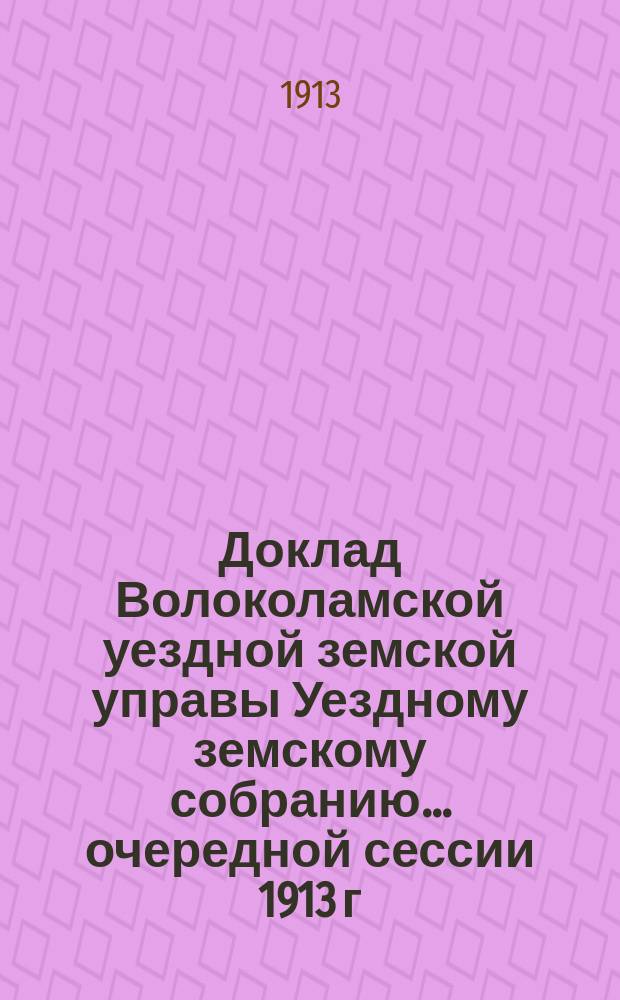Доклад Волоколамской уездной земской управы [Уездному земскому собранию]... очередной сессии 1913 г. : По народному образованию