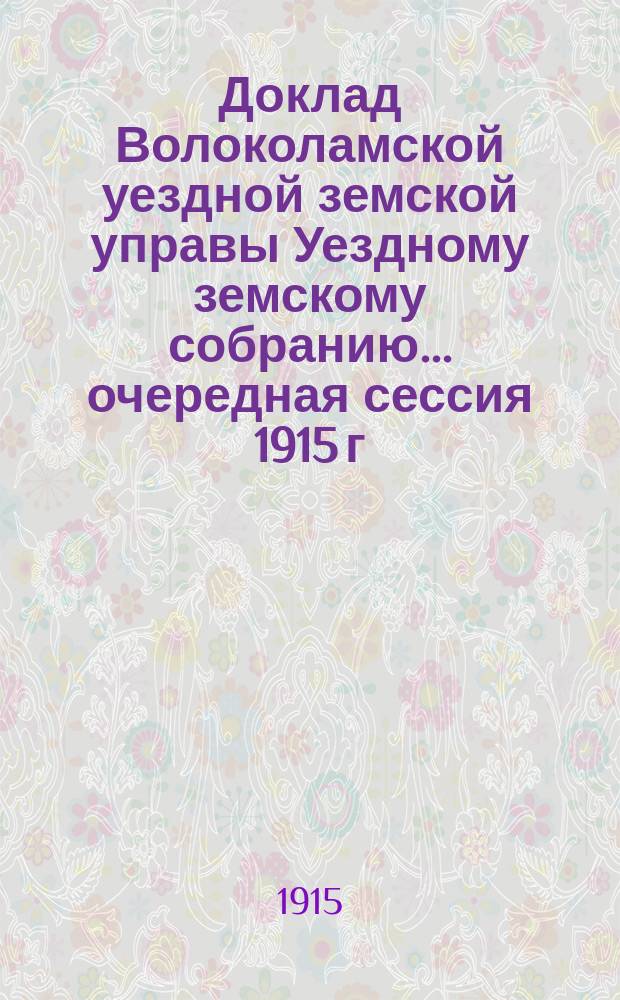 Доклад Волоколамской уездной земской управы [Уездному земскому собранию]... очередная сессия 1915 г. : По экономической части за 1914-й год