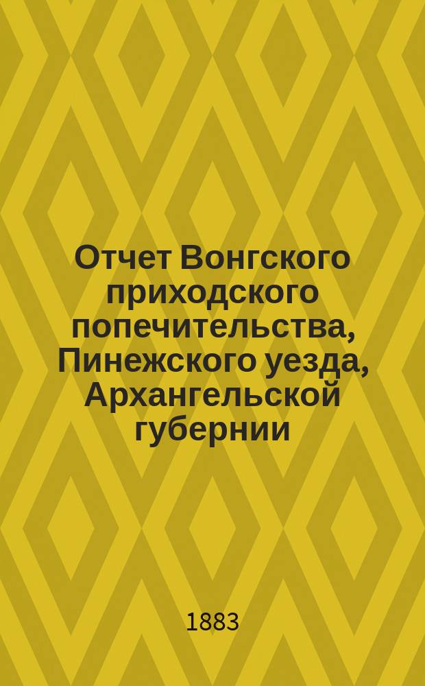 Отчет Вонгского приходского попечительства, Пинежского уезда, Архангельской губернии, по содержанию приюта крестьянских сирот и ремесленных мастерских... ... за 1894 год