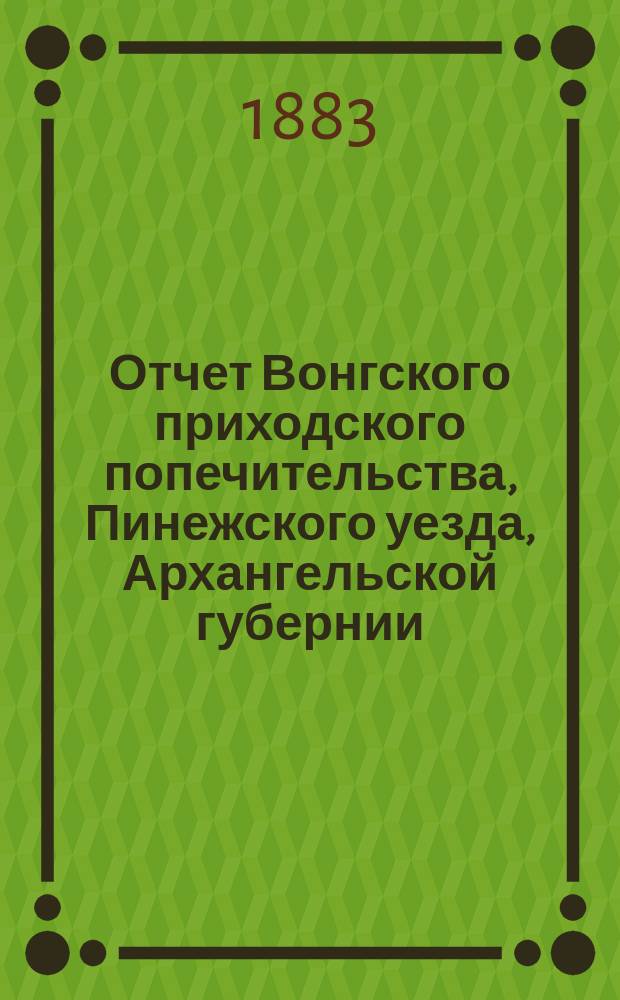 Отчет Вонгского приходского попечительства, Пинежского уезда, Архангельской губернии, по содержанию приюта крестьянских сирот и ремесленных мастерских... ... за 1895 год