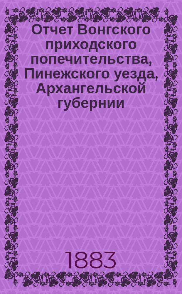 Отчет Вонгского приходского попечительства, Пинежского уезда, Архангельской губернии, по содержанию приюта крестьянских сирот и ремесленных мастерских... ... за 1897 год