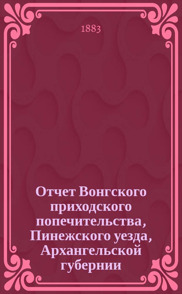 Отчет Вонгского приходского попечительства, Пинежского уезда, Архангельской губернии, по содержанию приюта крестьянских сирот и ремесленных мастерских... ... за 1904 год