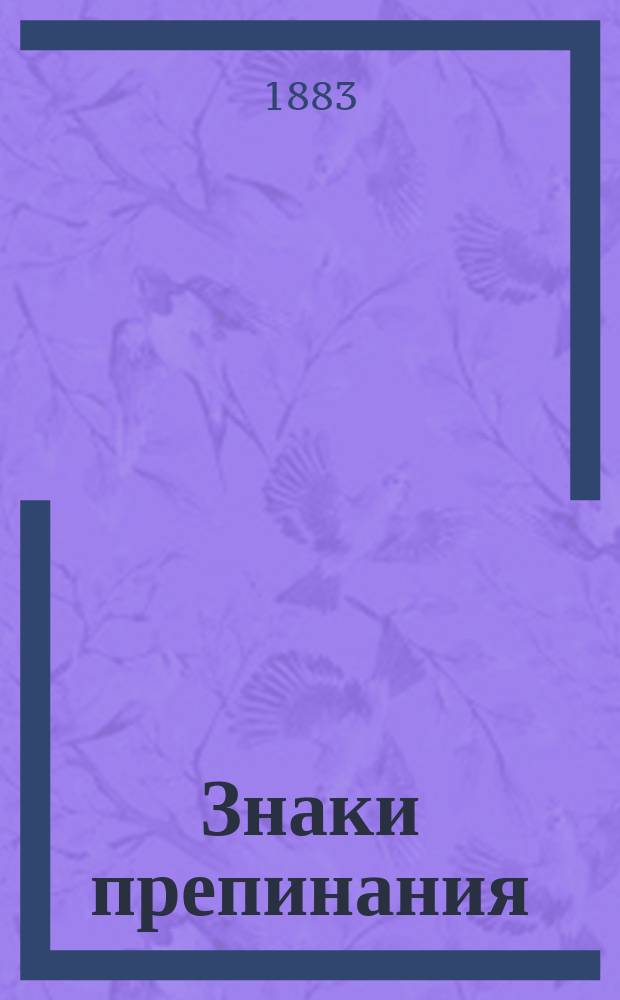 Знаки препинания : Практ. руководство к полн. и всесторон. изуч. правил. употребления знаков препинания : Необходимое пособие при изучении грамматики в низш. кл. сред. и в низш. учеб. заведениях