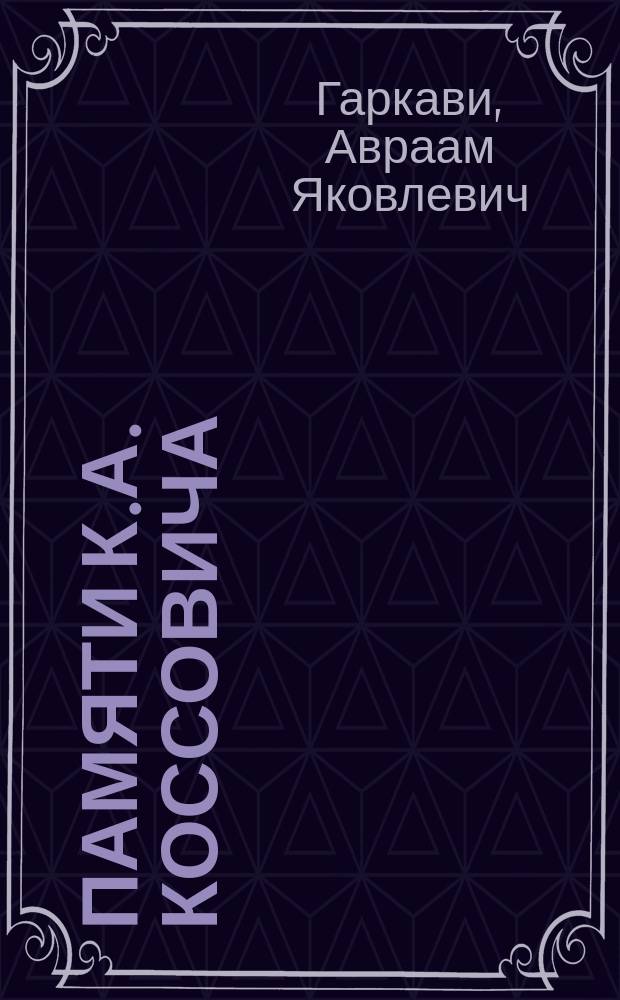 Памяти К.А. Коссовича : (Чит. в заседании Вост. отд. Имп. Рус. археол. о-ва 22-го февр. 1883 г.)