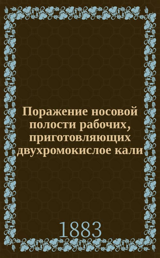 Поражение носовой полости рабочих, приготовляющих двухромокислое кали : Чит. в заседании Казан. о-ва врачей 26 окт. 1882 г.